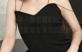 TGOD推女神 - 施忆佳Kitty酱海边写真，高清呈现她与海浪的微妙默契